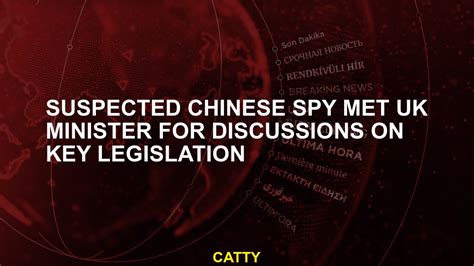 Suspected Chinese spy met UK minister for discussions on key legislation