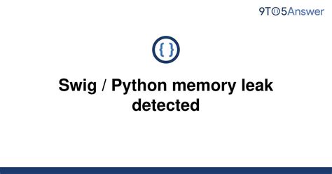 Swig / Python memory leak detected - Stack Overflow