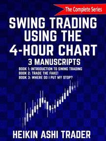Read Online Swing Trading Using The 4Hour Chart 13 3 Manuscripts Book 1 Introduction To Swing Trading Book 2 Trade The Fake Book 3 Wher By Heikin Ashi Trader