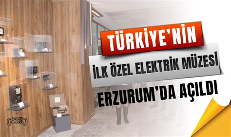 Türkiye’nin ilk özel elektrik müzesi Erzurum’da açıldı