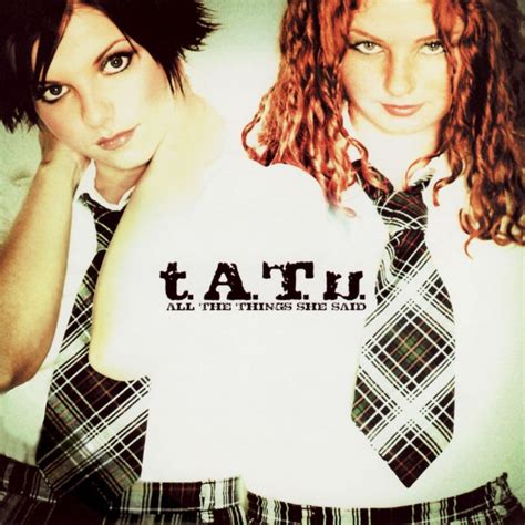T.a.t.u. all the things she said. In September 2002, the Russian pop duo t.A.T.u. released their smash single "All The Things She Said." The song is a grungy euro-dance track, and the video features the lead singers Lena Katina ... 