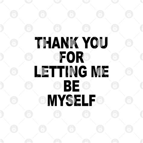 THANK YOU FOR LETTING ME BE MYSELF