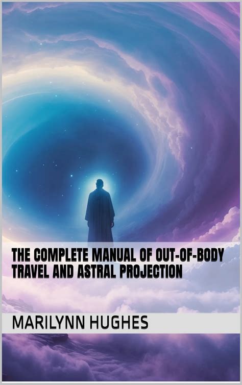The Complete Manual of Out of Body Travel and Astral Projection - balustradellc