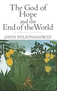 THE GOD OF HOPE AND THE END OF THE WORLD By John Polkinghorne …