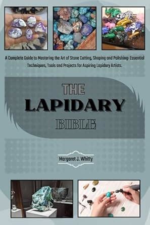 THE LAPIDARY BIBLE: A Complete Guide to Mastering the Art of Stone ... - muktibox.com