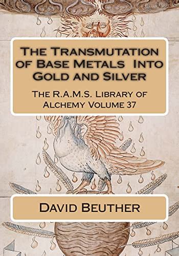 The Transmutation of Base Metals Into Gold and Silver (The R.A.M.S ... - balustradellc