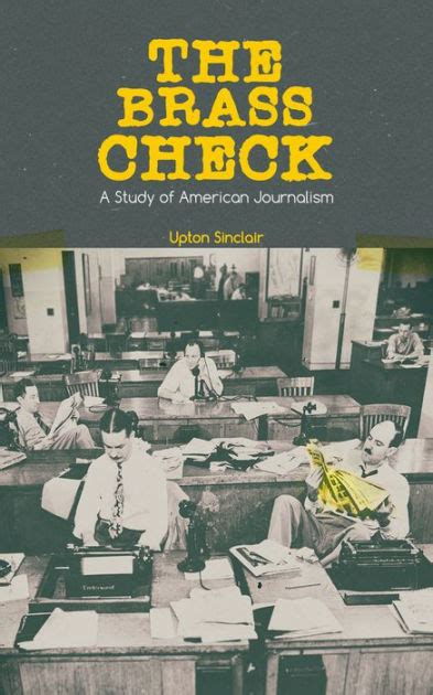 Read The Brass Check A Study Of American Journalism The Biggest Expos On Sensational Media Coverage And Unethical Journalism In Usa From The Renowned Author Journalist And Pulitzer Prize Winner By Upton Sinclair