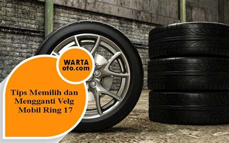 Tips Memilih dan Mengganti Velg Mobil Ring 17 - Warta … - balustradellc