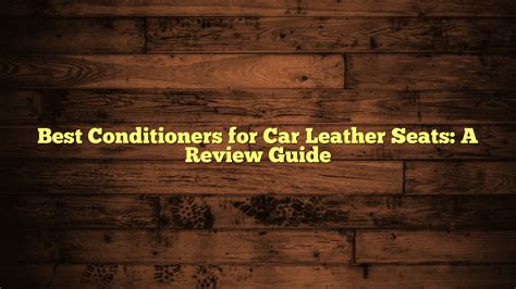 Top 5 Leather Conditioners for Car Seats: A Review - balustradellc