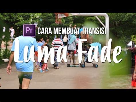 Transisi LUMA FADE yang Keren & Gampang! di Premiere Pro CC - balustradellc