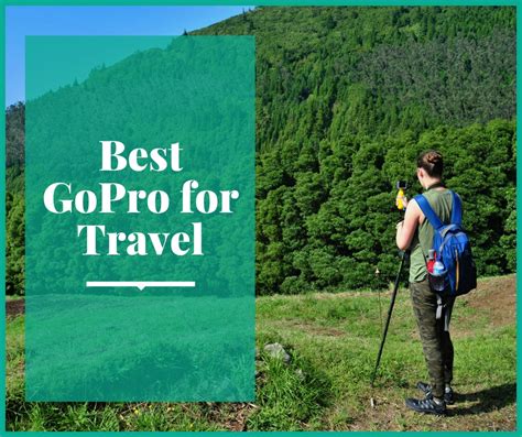 Travel Photography Gear: Find the Best GoPro for Travel - balustradellc