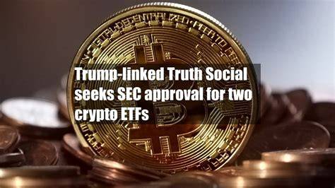 Trump-linked Truth Social seeks SEC approval for two crypto ETFs - balustradellc