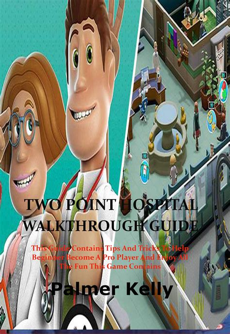 Read Online Two Point Hospital Walkthrough Guide This Guide Contains Tips And Tricks To Help Beginner Become A Pro Player And Enjoy All The Fun This Game Contains By Palmer Kelly