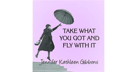 Download Take What You Got And Fly With It By Jennifer Kathleen Gibbons
