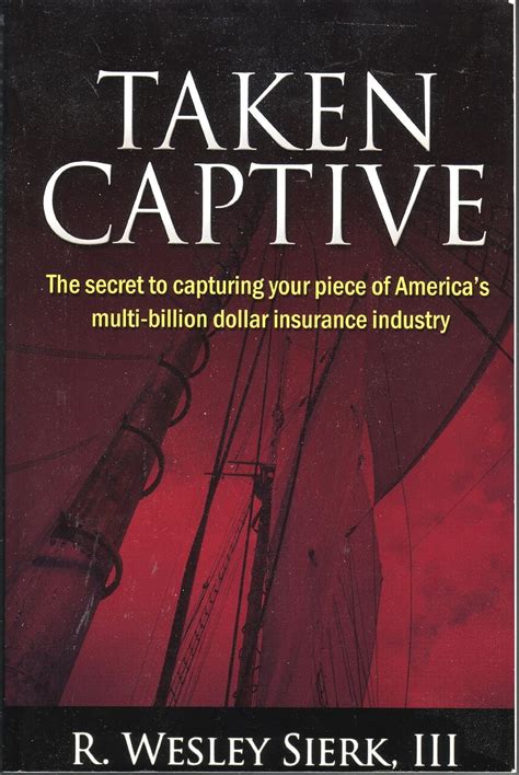 Download Taken Captive The Secret To Capturing Your Piece Of Americas Multibillion Dollar Insurance Industry By R Wesley Sierk Iii