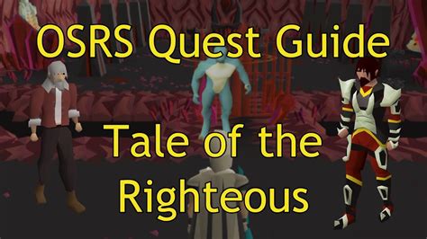 Welcome to an 2007 Old School RuneScape Quest Guide for Tale of Righteous. This guide will help you get through the quest fast and efficiently. Get all the advice and tips you need to finish.... 