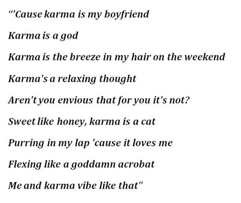 Taylor swift karma lyrics. Taylor Swift - Karma (Letra y canción para escuchar) - ‘Cause karma is my boyfriend, karma is a god / Karma is the breeze in my hair on the weekend / Karma's a relaxing thought / Aren't you envious that for you it's not? / Sweet like honey, karma is a cat / Purring in my lap 'cause it loves me /. 