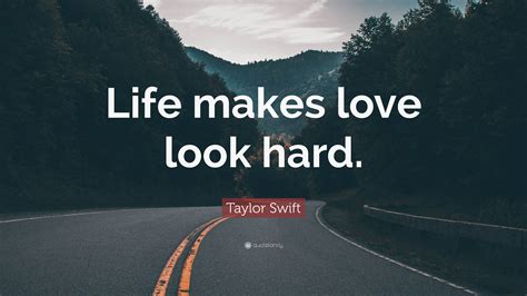 Taylor swift life makes love look hard. Oct 14, 2013 09:36AM. Anna. 124 books. view quotes. May 08, 2013 06:20PM. Mark Twain — ‘Don't you worry your pretty little mind. People throw rocks at things that shine and life makes love look hard’. 