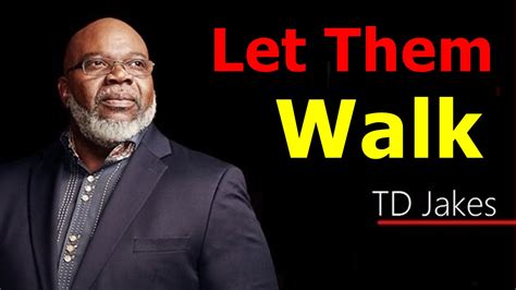 Td jakes let them walk. Published in TD Jakes. T.D. Jakes - Sermon: Learning to Walk in the Spirit. All your life, you've had to fight to keep back the dead, dying, and decaying sin that's still hanging on you. You've asked yourself whether it was God not delivering you or whether it was you still wanting to be in the mud and not in the Messiah. 