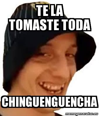 Te La Tomaste Toda Chinguenguencha Te La Tomaste …