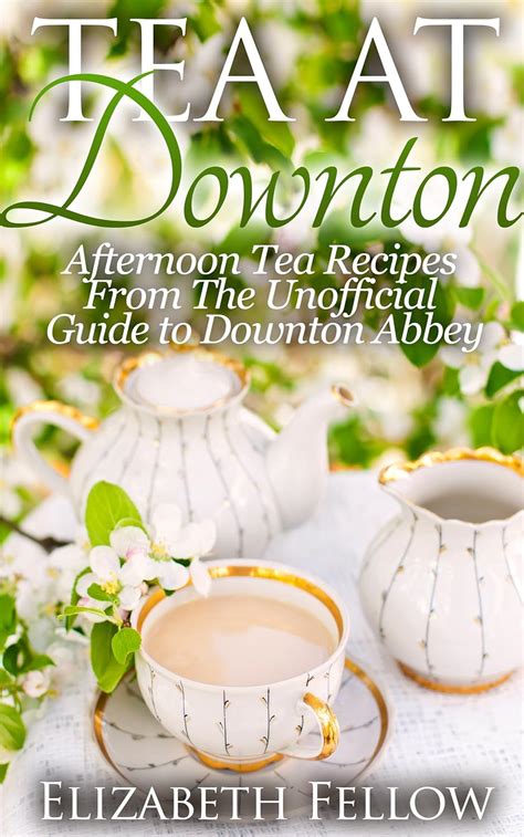 Download Tea At Downton  Afternoon Tea Recipes From The Unofficial Guide To Downton Abbey Downton Abbey Tea Books By Elizabeth Fellow