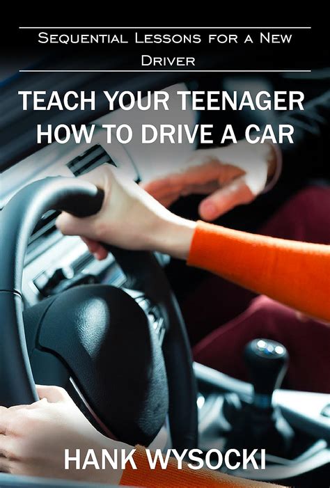 Download Teach Your Teenager How To Drive A Car Sequential Lessons For A New Driver Learn To Drive By Hank Wysocki
