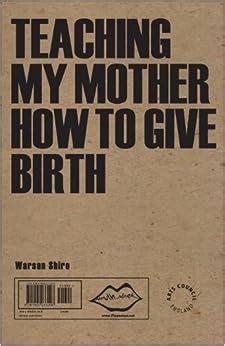Read Online Teaching My Mother How To Give Birth By Warsan Shire