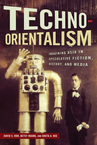 Read Online Technoorientalism Imagining Asia In Speculative Fiction History And Media By David S Roh