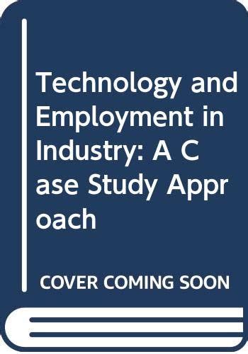 Technology And Employment In Industry A Case Study Approach A Wep Study