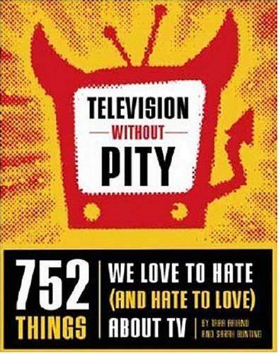 Read Online Television Without Pity 752 Things We Love To Hate And Hate To Love About Tv By Tara Ariano