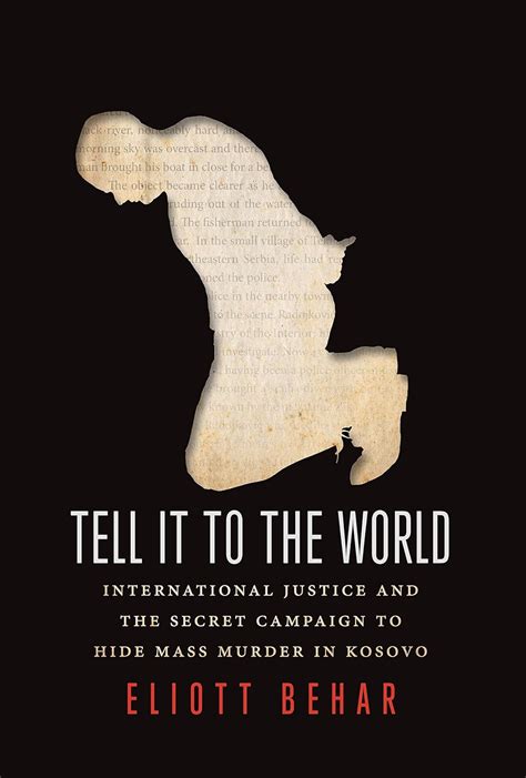 Read Tell It To The World International Justice And The Secret Campaign To Hide Mass Murder In Kosovo By Eliott Behar