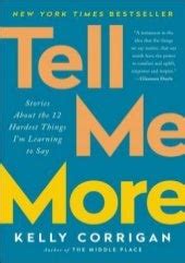 Download Tell Me More Stories About The 12 Hardest Things Im Learning To Say By Kelly Corrigan