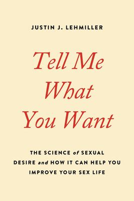 Read Tell Me What You Want The Science Of Sexual Desire And How It Can Help You Improve Your Sex Life By Justin L Lehmiller