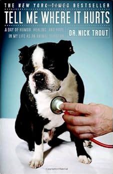 Full Download Tell Me Where It Hurts A Day Of Humor Healing And Hope In My Life As An Animal Surgeon By Nick Trout