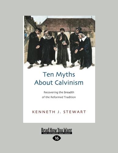 Ten Myths About Calvinism: Recovering the Breadth of the …