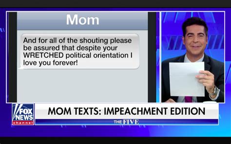 Kyle Moss. December 13, 2018. The Five co-host Jesse Watters has a recurring segment on the Fox News show where he reads texts that come in from his mom, whom he calls a “ liberal Democrat ....