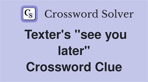 Texter see you later crossword. For the puzzel question SEE YOU LATER! we have solutions for the following word lenghts 3, 4, 6, 8 & 9. Your user suggestion for SEE YOU LATER! Find for us the 7nth solution for SEE YOU LATER! and send it to our e-mail (crossword-at-the-crossword-solver com) with the subject "New solution suggestion for SEE YOU LATER!". 