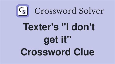 Texter's 'I don't understand'. Today's crossword puzzle clue is a quick one: Texter's 'I don't understand'. We will try to find the right answer to this particular crossword clue. Here are the possible solutions for "Texter's 'I don't understand'" clue. It was last seen in The LA Times quick crossword. We have 1 possible answer in our database ...