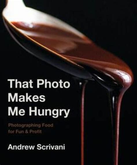 Full Download That Photo Makes Me Hungry Photographing Food For Fun  Profit By Andrew Scrivani