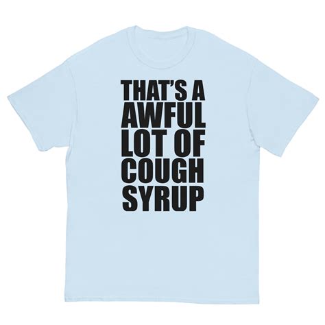 Thats an awful lot of cough syrup. Buy That's A Awful Lot Of Cough Syrup T-Shirt: Shop top fashion brands T-Shirts at Amazon.com FREE DELIVERY and Returns possible on eligible purchases 