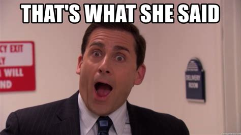 Thats what she said. 25 Jan 2019 ... "That's what she said" is arguably the most memorable line from the "The Office." Here are a dozen of the best ways it was used. 