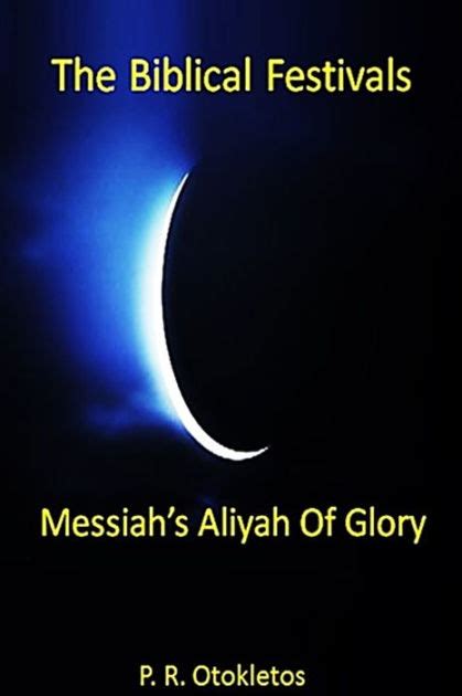 The Biblical Festivals Messiah s Aliyah Of Glory