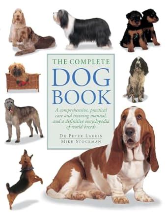 The Complete Dog Book A Comprehensive Practical Care And Training Manual And A Definitive Encyclop