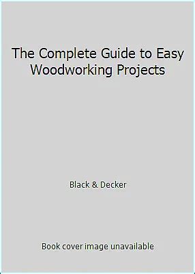 The Complete Guide to Easy Woodworking Projects (Black & Decker …