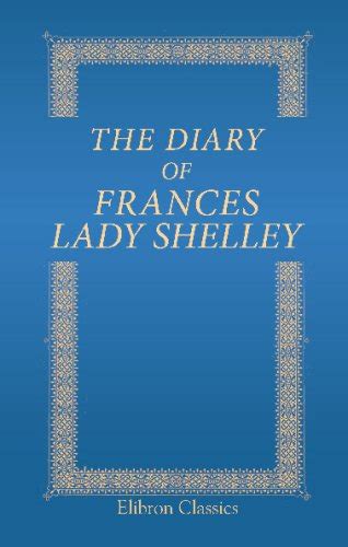 The Diary of Frances Lady Shelley: 1787-1817. Edited …