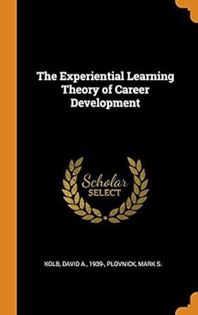The Experiential Learning Theory Of Career Development Scholars Choice Edition