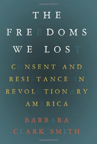 The Freedoms We Lost Consent and Resistance in Revolutionary America