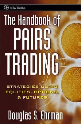 The Handbook Of Pairs Trading Strategies Using Equities Options Futures