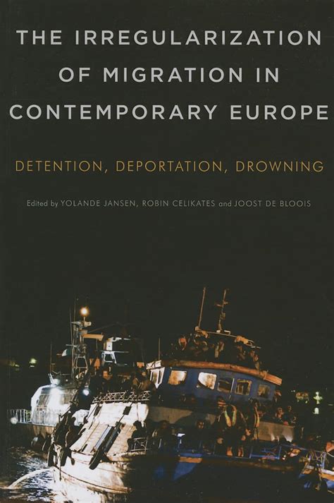 The Irregularization of Migration in Contemporary Europe Detention Deportation Drowning