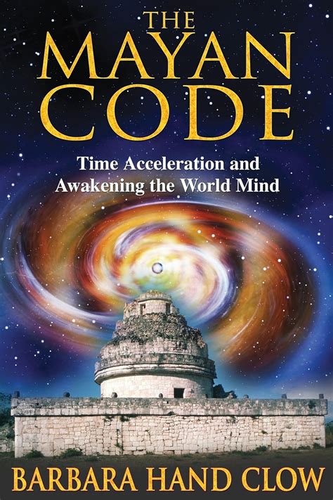 The Mayan Code Time Acceleration And Awakening The World Mind